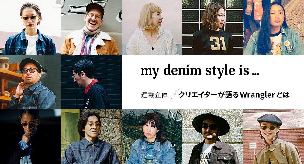 my denim style is ... 連載企画：クリエイターが語るWranglerとは